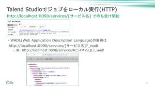 • WADL(Web Application Description Language)の取得は
http://localhost:8090/services/[サービス名]?_wadl
o 例: http://localhost:8090/services/RESTMySQL?_wadl
25
Talend Studioでジョブをローカル実行(HTTP)
http://localhost:8090/services/[サービス名] で待ち受け開始
 