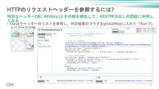 • tJavaでヘッダーのリストを参照し、判定結果のフラグをglobalMapに入れて「Run if」
トリガーで分岐
29
HTTPのリクエストヘッダーを参照するには?
特別なヘッダー(例: APIKey)とその値を検出して、REST呼び出しの認証に利用し
てみる
 
