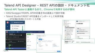 • OAS/SwaggerやRAML APIの定義をWeb画面上で設計可能
• Talend StudioでREST API定義をインポートして利用可能
o API定義の各種エクスポートも可能
32
Talend API Designer - REST APIの設計・ドキュメント化
Talend API Testerと連携するので、Chromeで利用するのが便利
 
