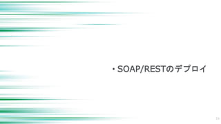 • SOAP/RESTのデプロイ
33
 
