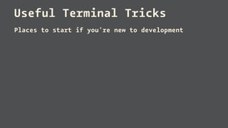 Useful Terminal Tricks
Places to start if you're new to development
 