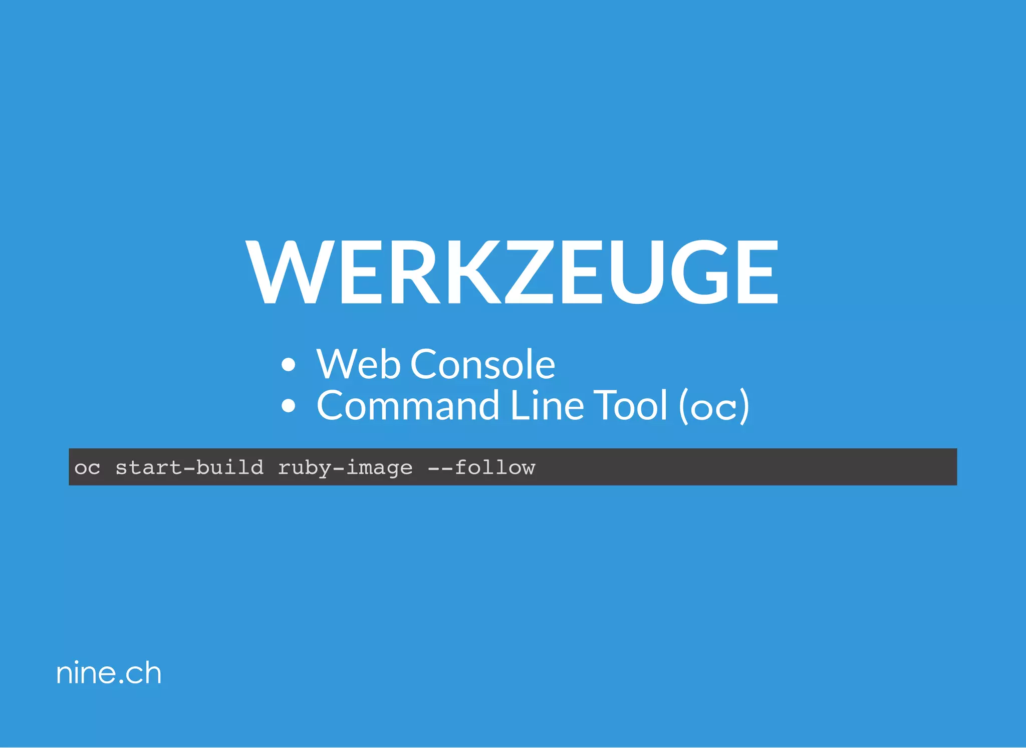 WERKZEUGE
Web Console
Command Line Tool (oc)
oc start-build ruby-image --follow
 