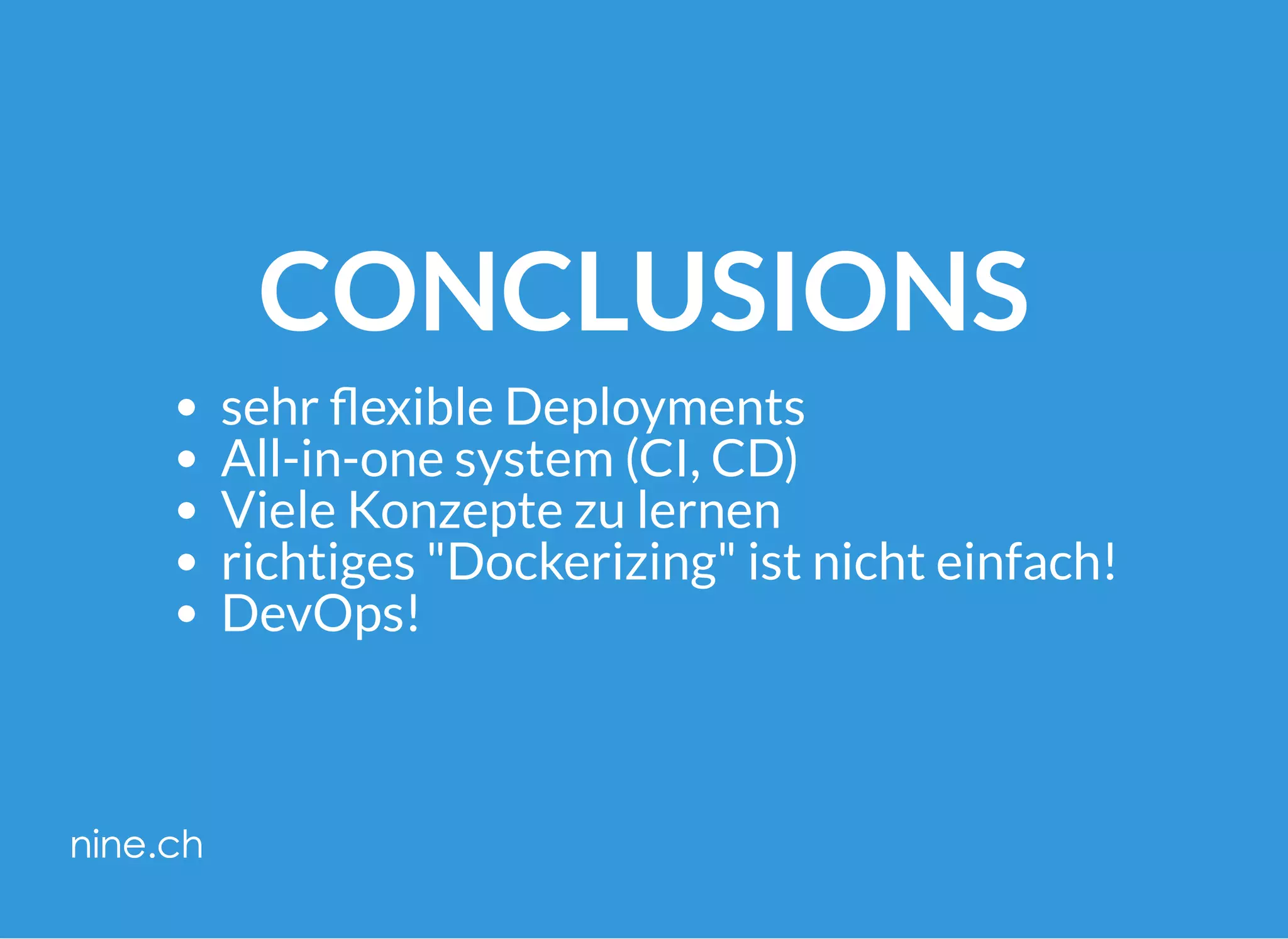 CONCLUSIONS
sehr exible Deployments
All-in-one system (CI, CD)
Viele Konzepte zu lernen
richtiges "Dockerizing" ist nicht einfach!
DevOps!
 