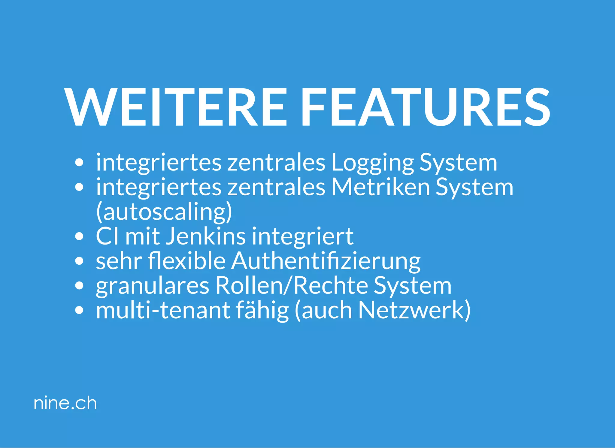 WEITERE FEATURES
integriertes zentrales Logging System
integriertes zentrales Metriken System
(autoscaling)
CI mit Jenkins integriert
sehr exible Authenti zierung
granulares Rollen/Rechte System
multi-tenant fähig (auch Netzwerk)
 