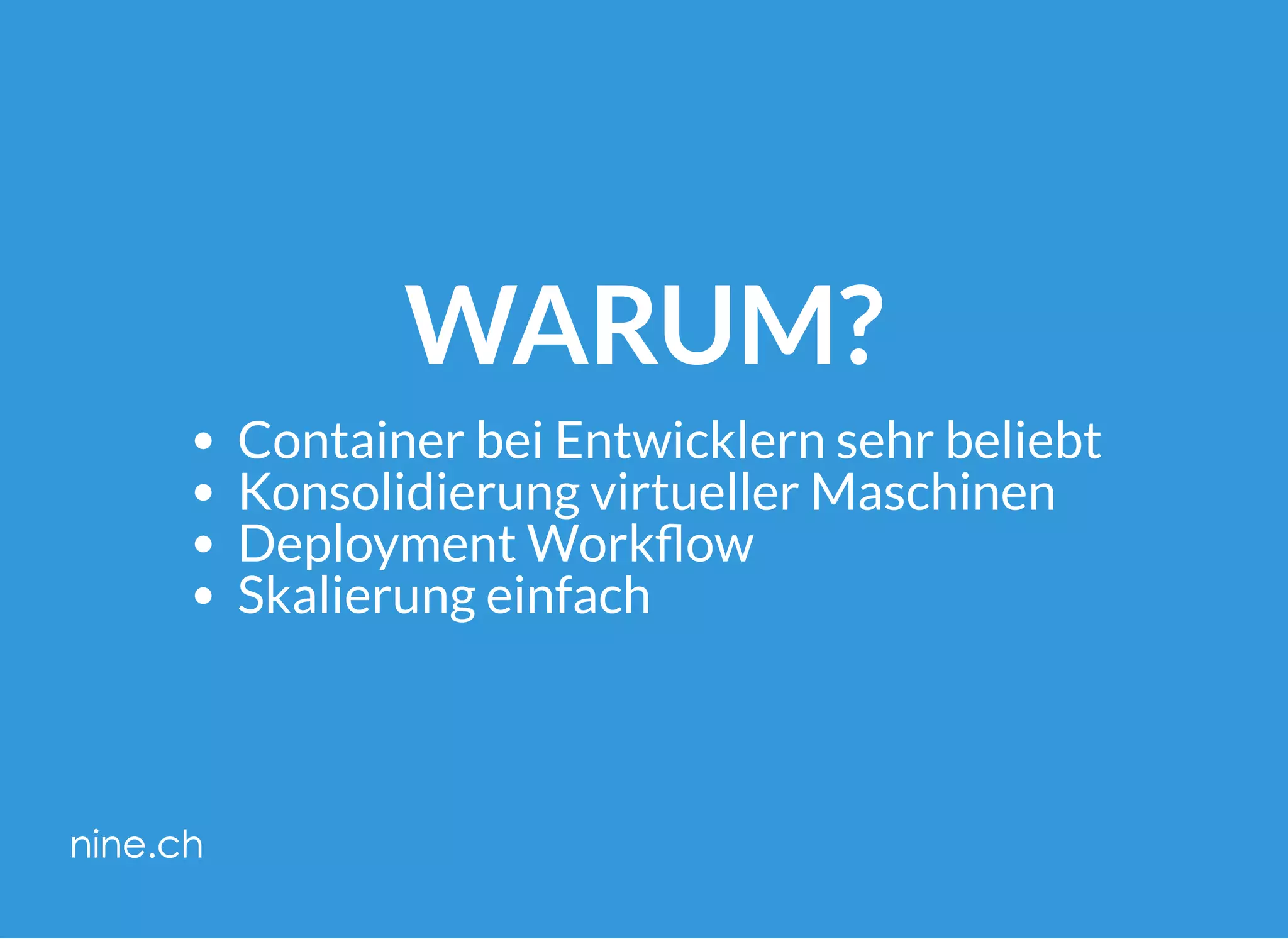 WARUM?
Container bei Entwicklern sehr beliebt
Konsolidierung virtueller Maschinen
Deployment Work ow
Skalierung einfach
 