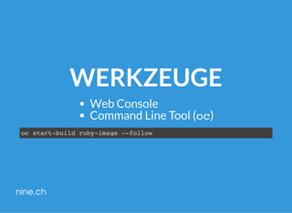 WERKZEUGE
Web Console
Command Line Tool (oc)
oc start-build ruby-image --follow
 