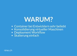 WARUM?
Container bei Entwicklern sehr beliebt
Konsolidierung virtueller Maschinen
Deployment Work ow
Skalierung einfach
 