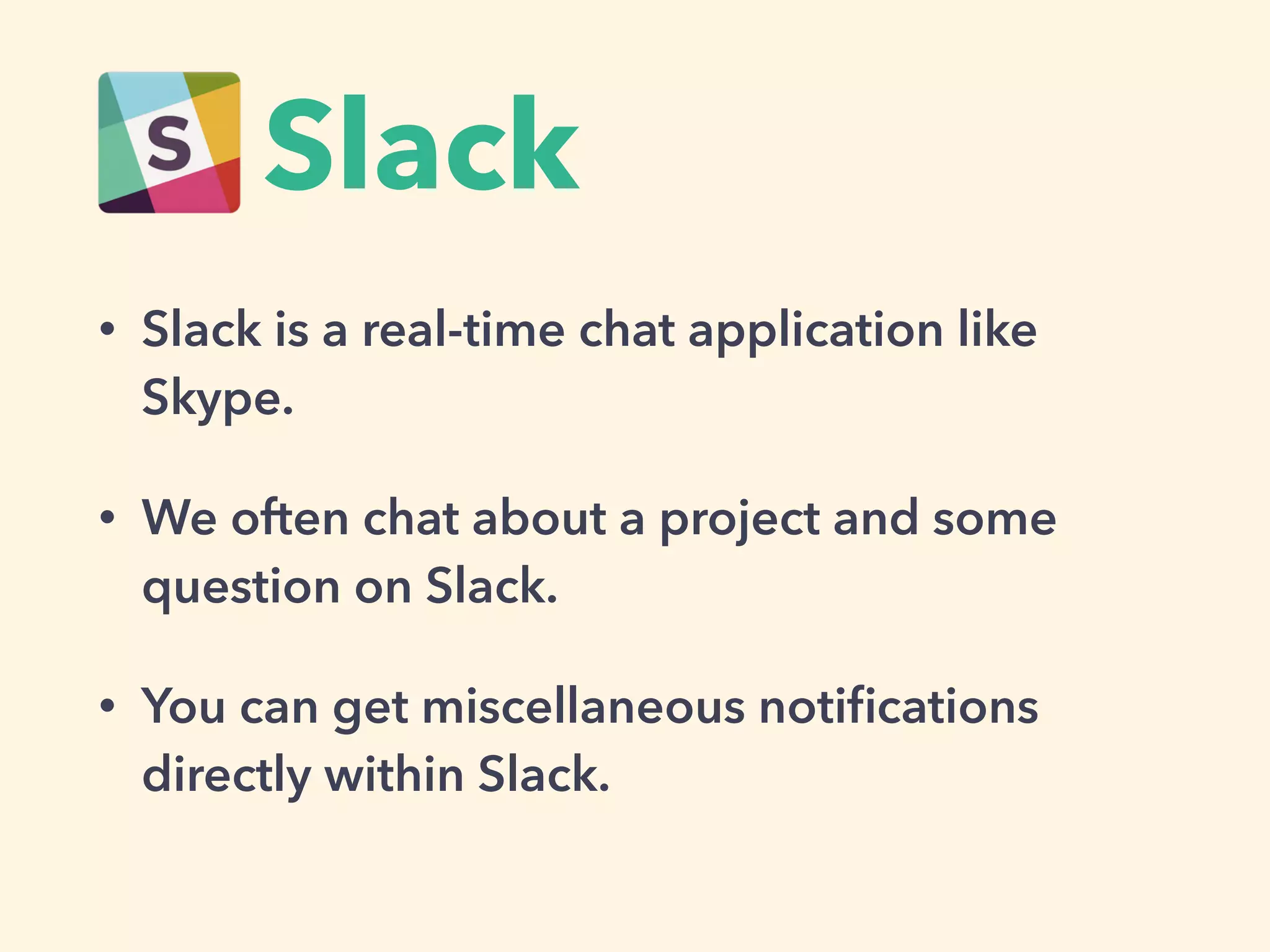 Slack
• Slack is a real-time chat application like
Skype.
• We often chat about a project and some
question on Slack.
• You can get miscellaneous notiﬁcations
directly within Slack.
 