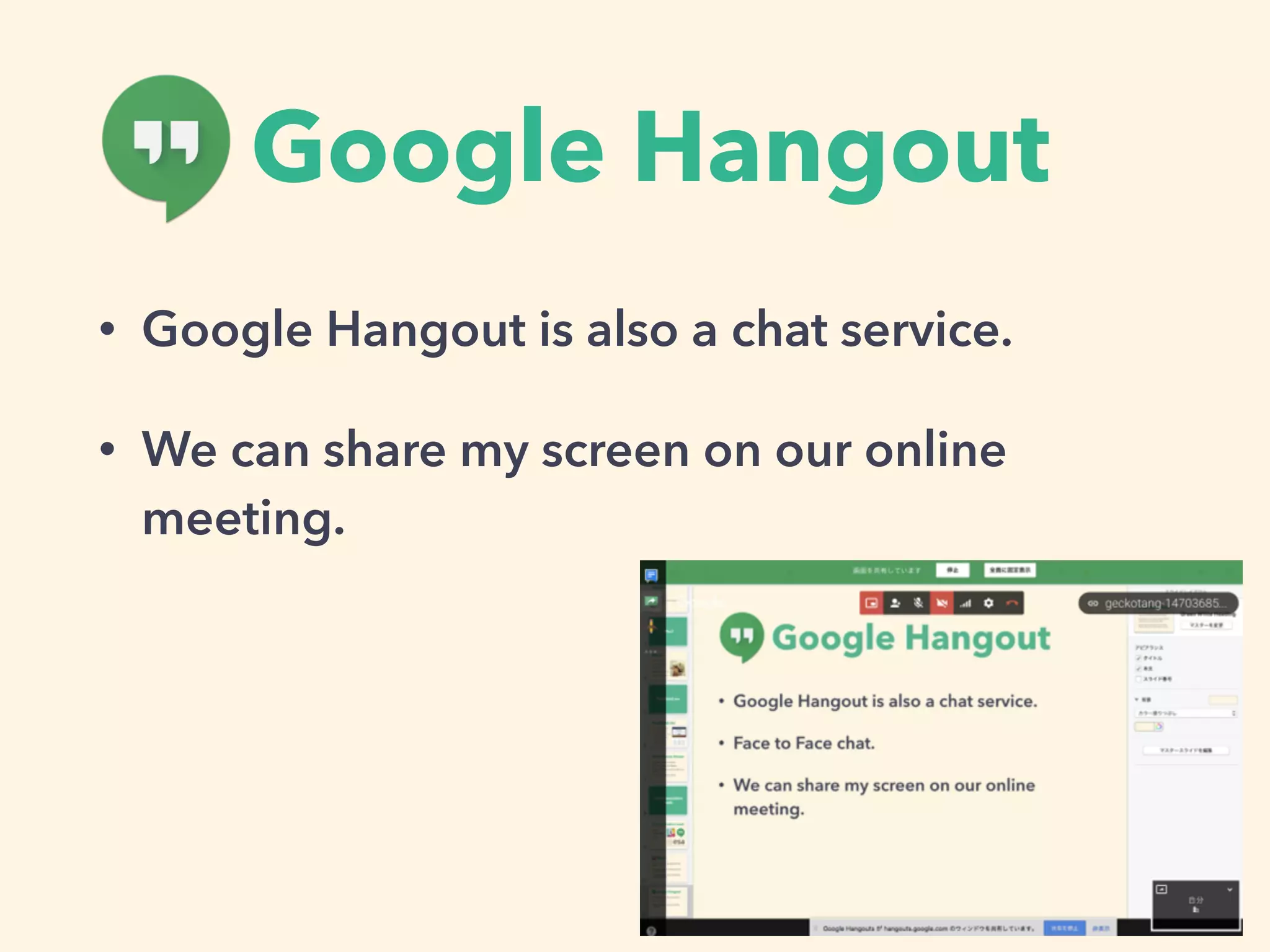 Google Hangout
• Google Hangout is also a chat service.
• We can share my screen on our online
meeting.
 