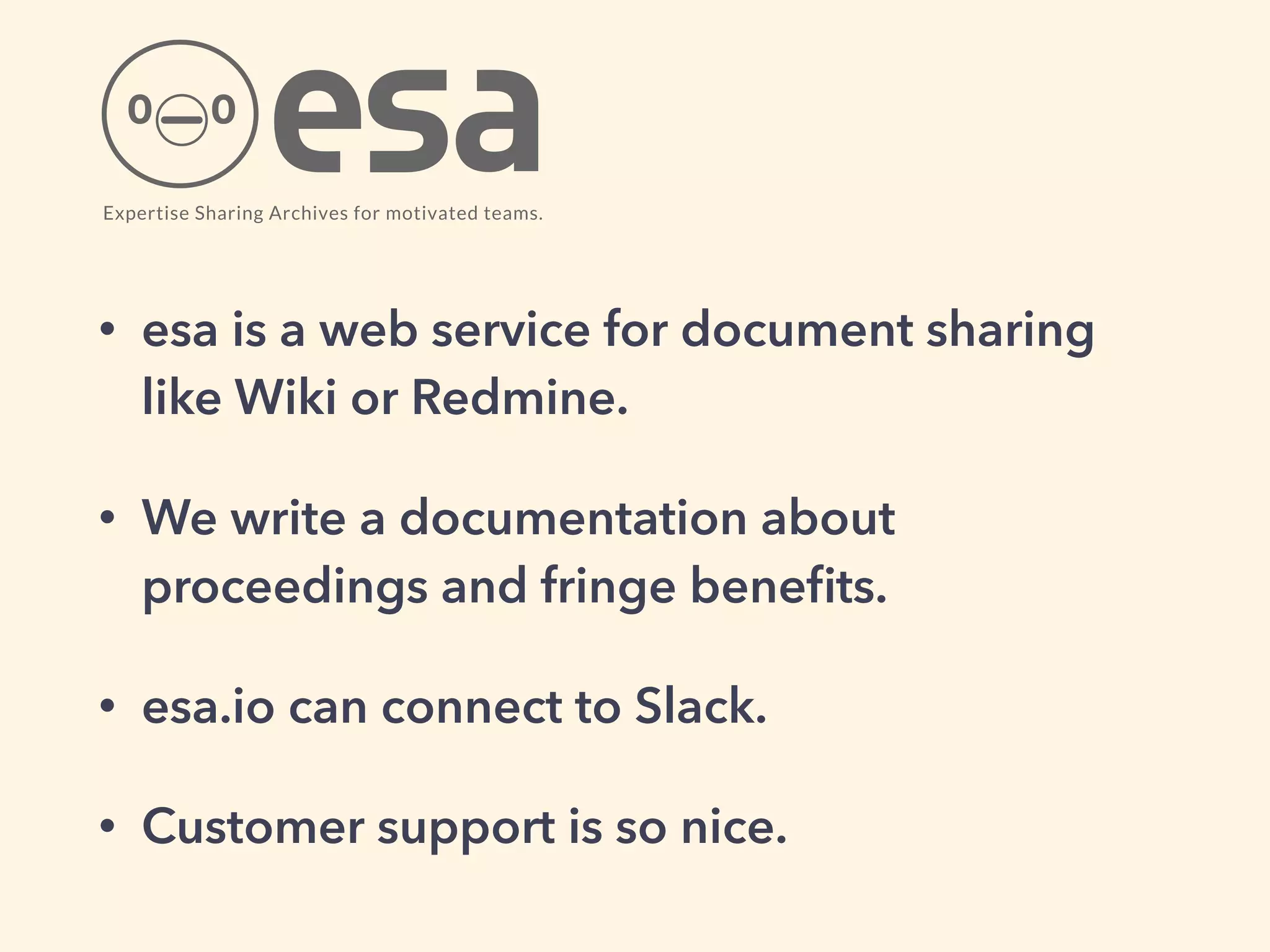 • esa is a web service for document sharing
like Wiki or Redmine.
• We write a documentation about
proceedings and fringe beneﬁts.
• esa.io can connect to Slack.
• Customer support is so nice.
 