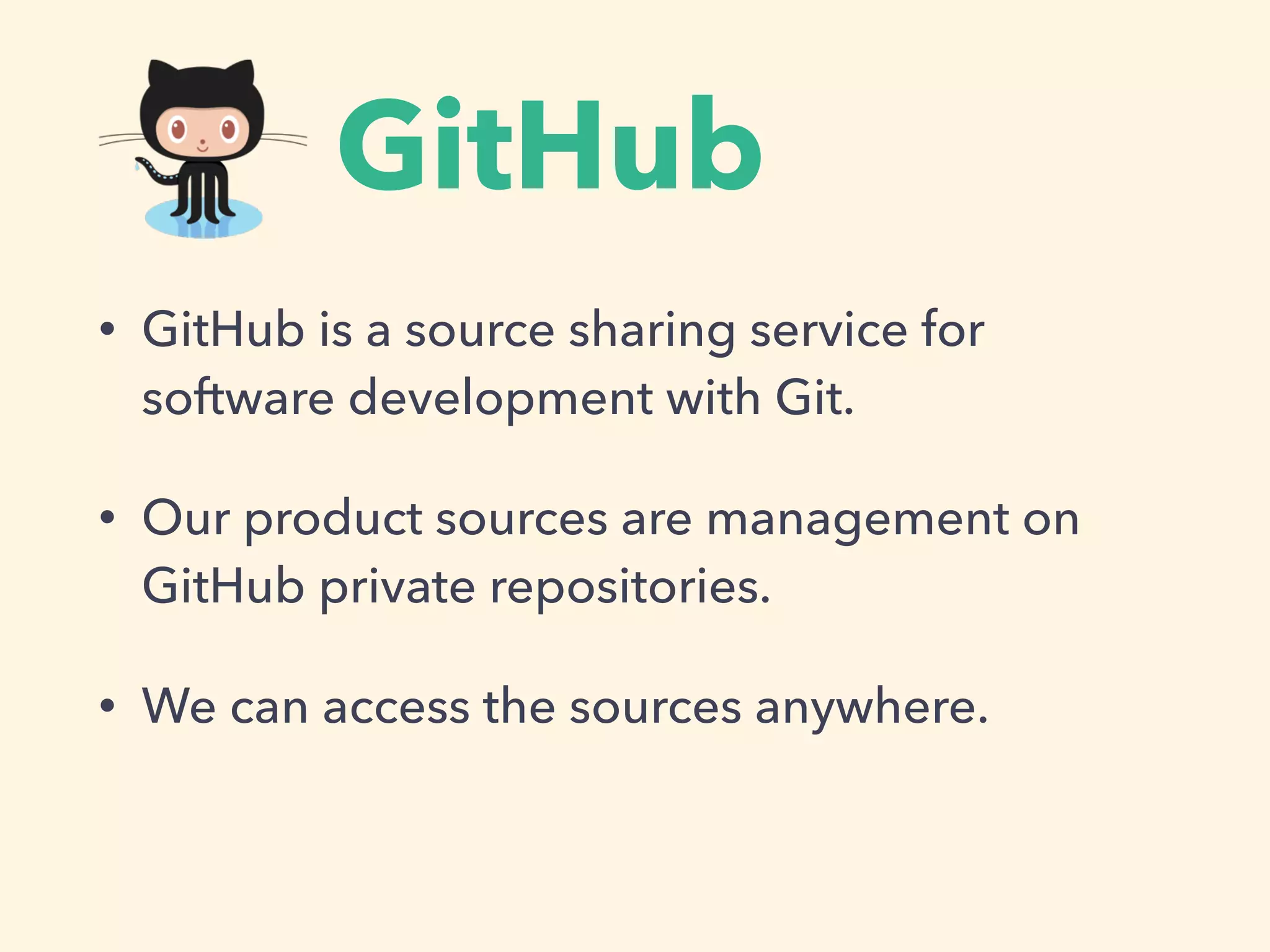 GitHub
• GitHub is a source sharing service for
software development with Git.
• Our product sources are management on
GitHub private repositories.
• We can access the sources anywhere.
 