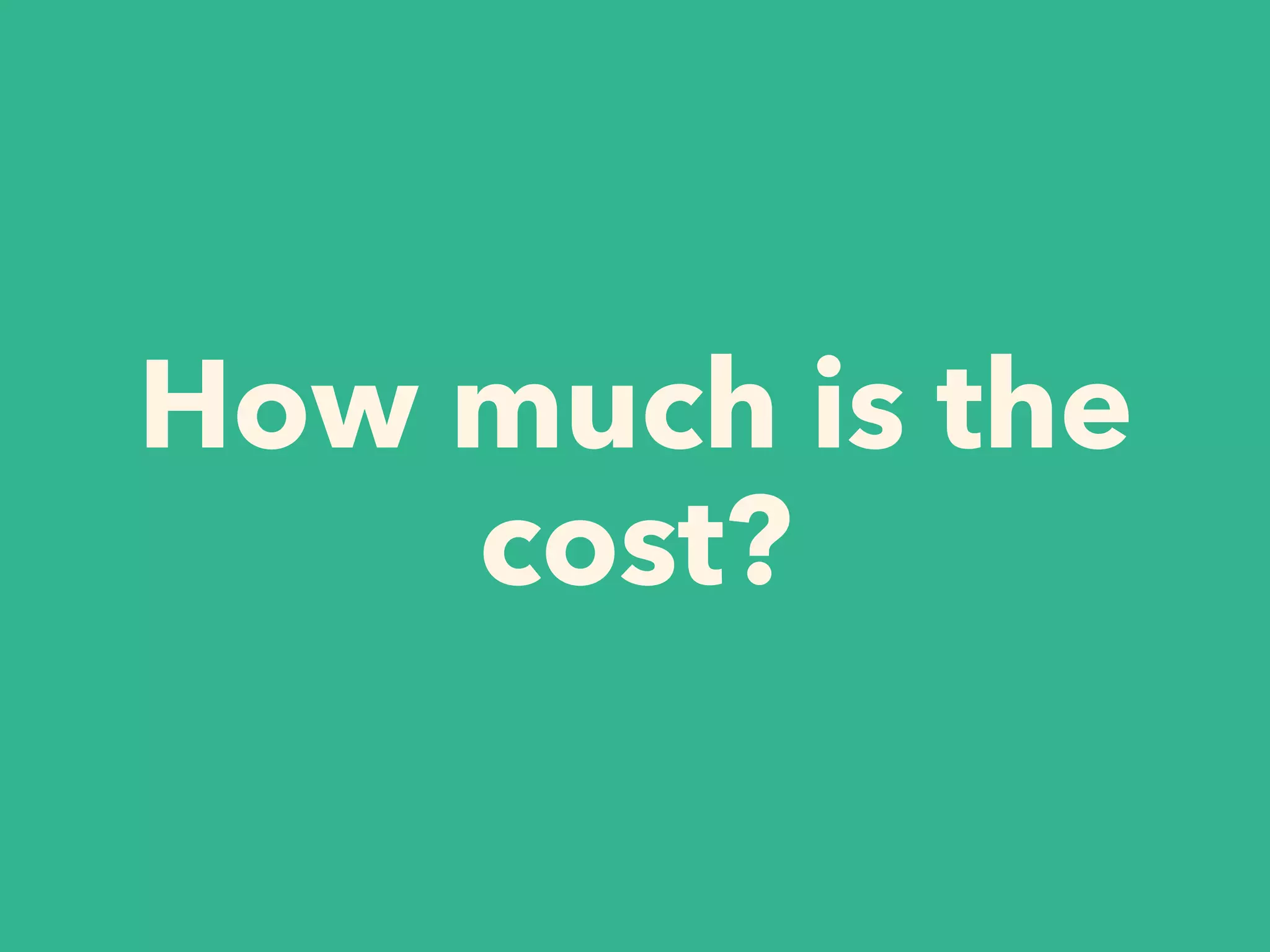 How much is the
cost?
 