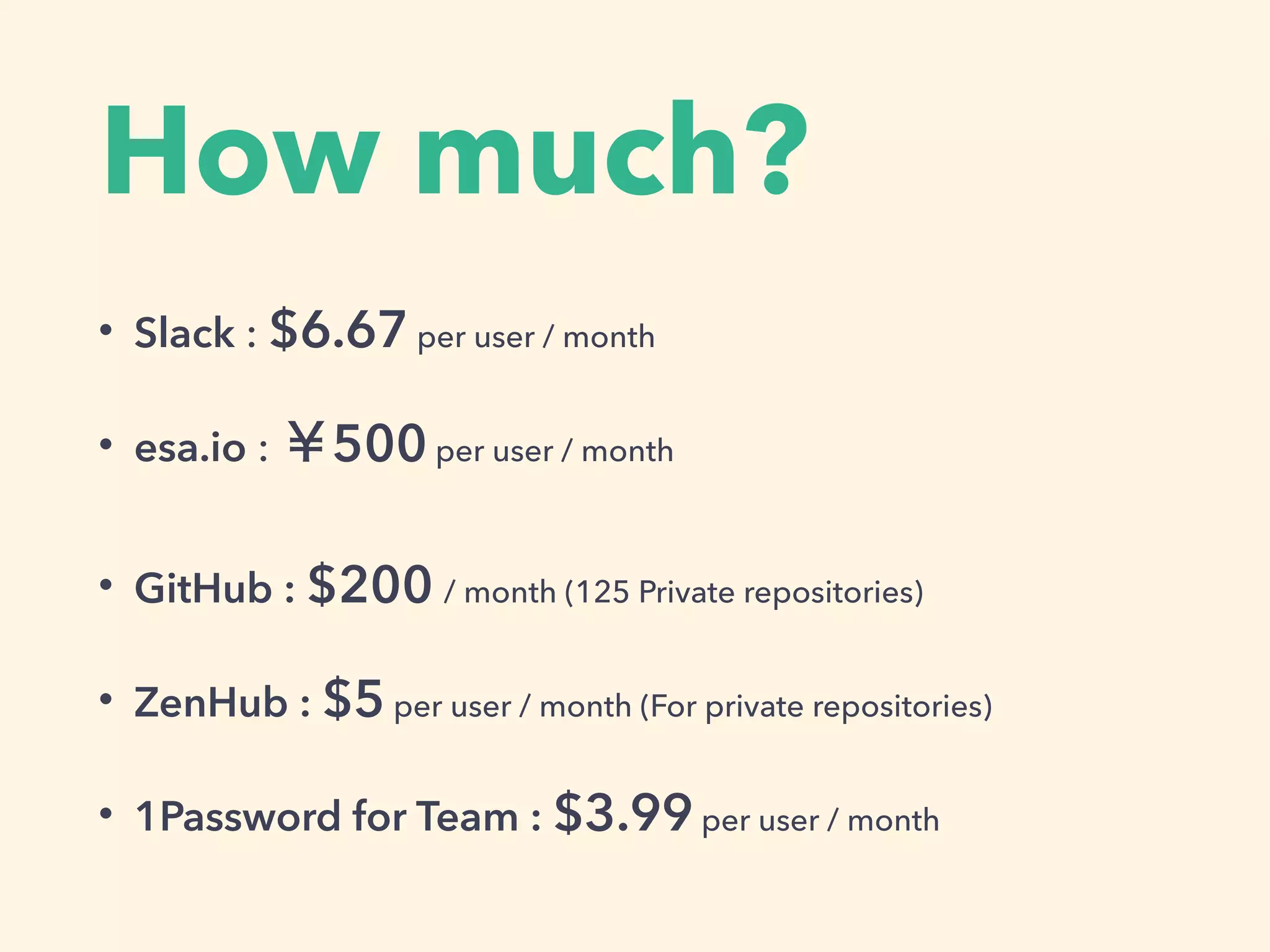How much?
• Slack : $6.67 per user / month
• esa.io : 500yenper user / month
• GitHub : $200 / month (125 Private repositories)
• ZenHub : $5per user / month (For private repositories)
• 1Password for Team : $3.99per user / month
 