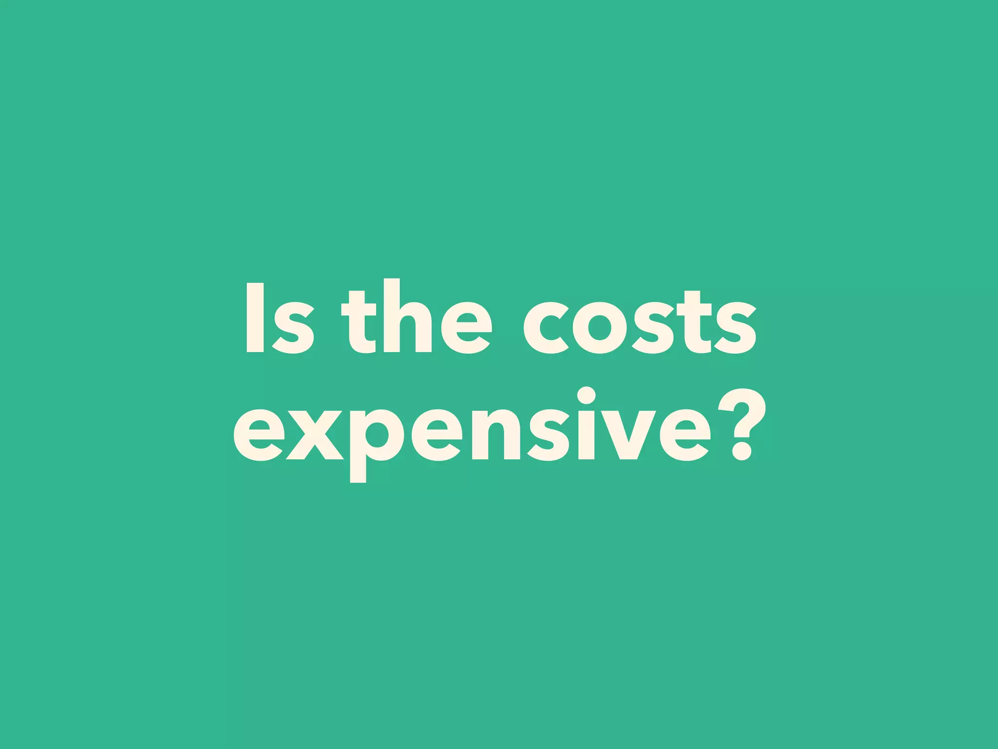 Is the costs
expensive?
 