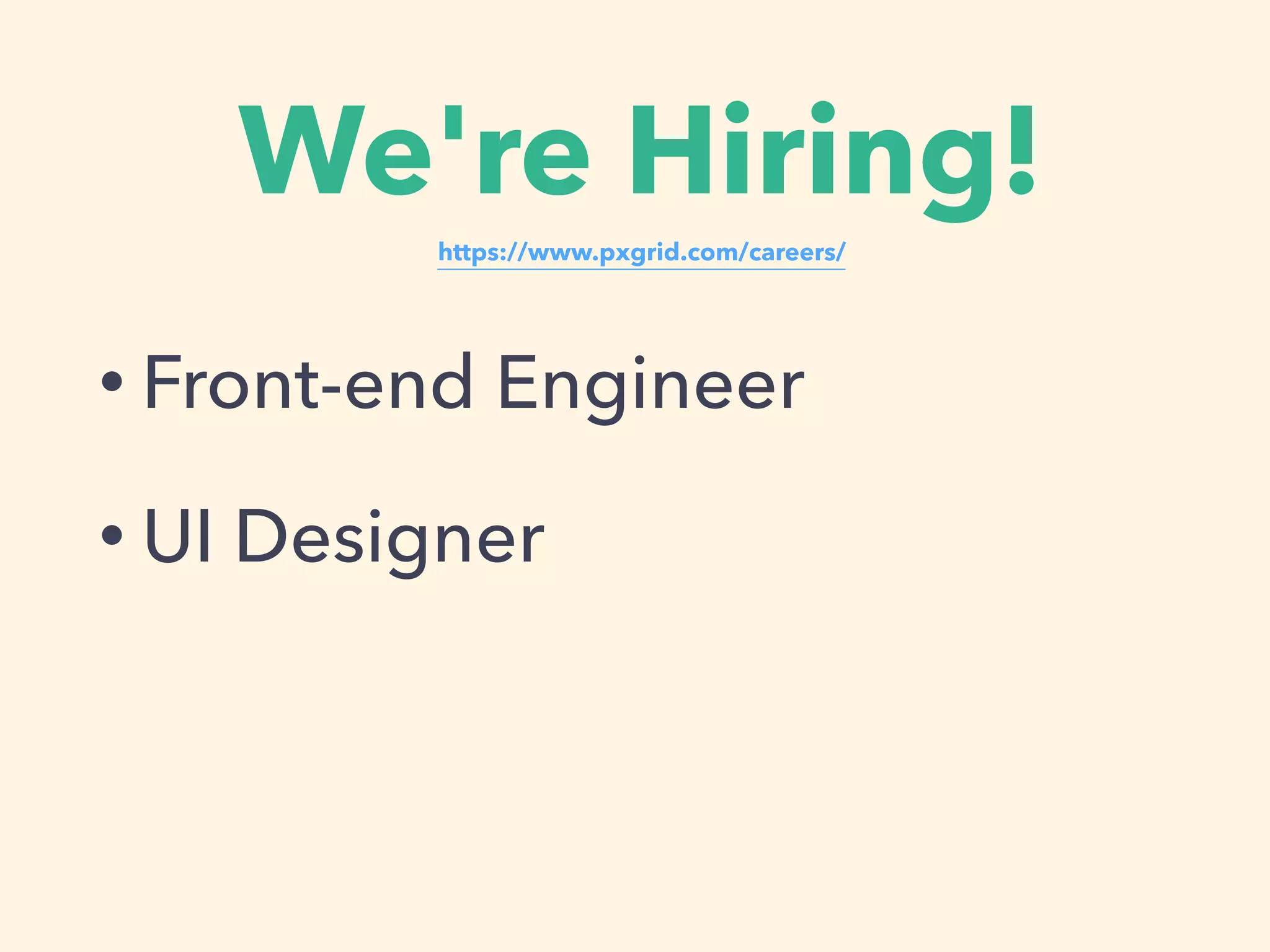 We're Hiring!
• Front-end Engineer
• UI Designer
https://www.pxgrid.com/careers/
 