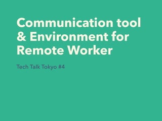 Communication tool
& Environment for
Remote Worker
Tech Talk Tokyo #4
 
