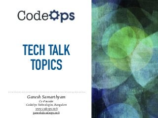TECH TALK
TOPICS
Ganesh Samarthyam
Co-Founder
CodeOps Technologies, Bangalore
www.codeops.tech
ganesh@codeops.tech
 