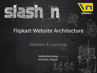 Flipkart Website Architecture

      Mistakes & Learnings

          Siddhartha Reddy
          Architect, Flipkart
 