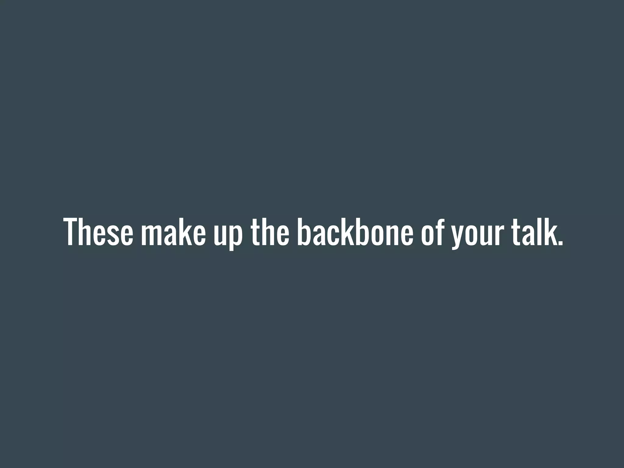 These make up the backbone of your talk.
 