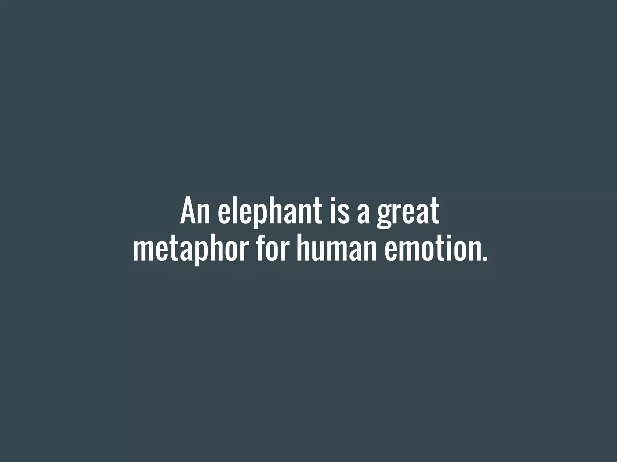 An elephant is a great
metaphor for human emotion.
 