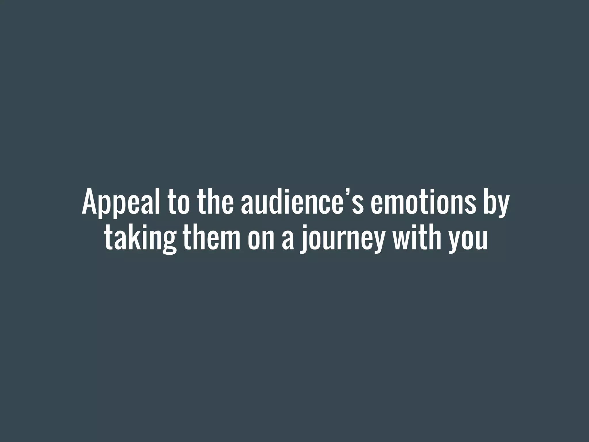 Appeal to the audience’s emotions by
taking them on a journey with you
 