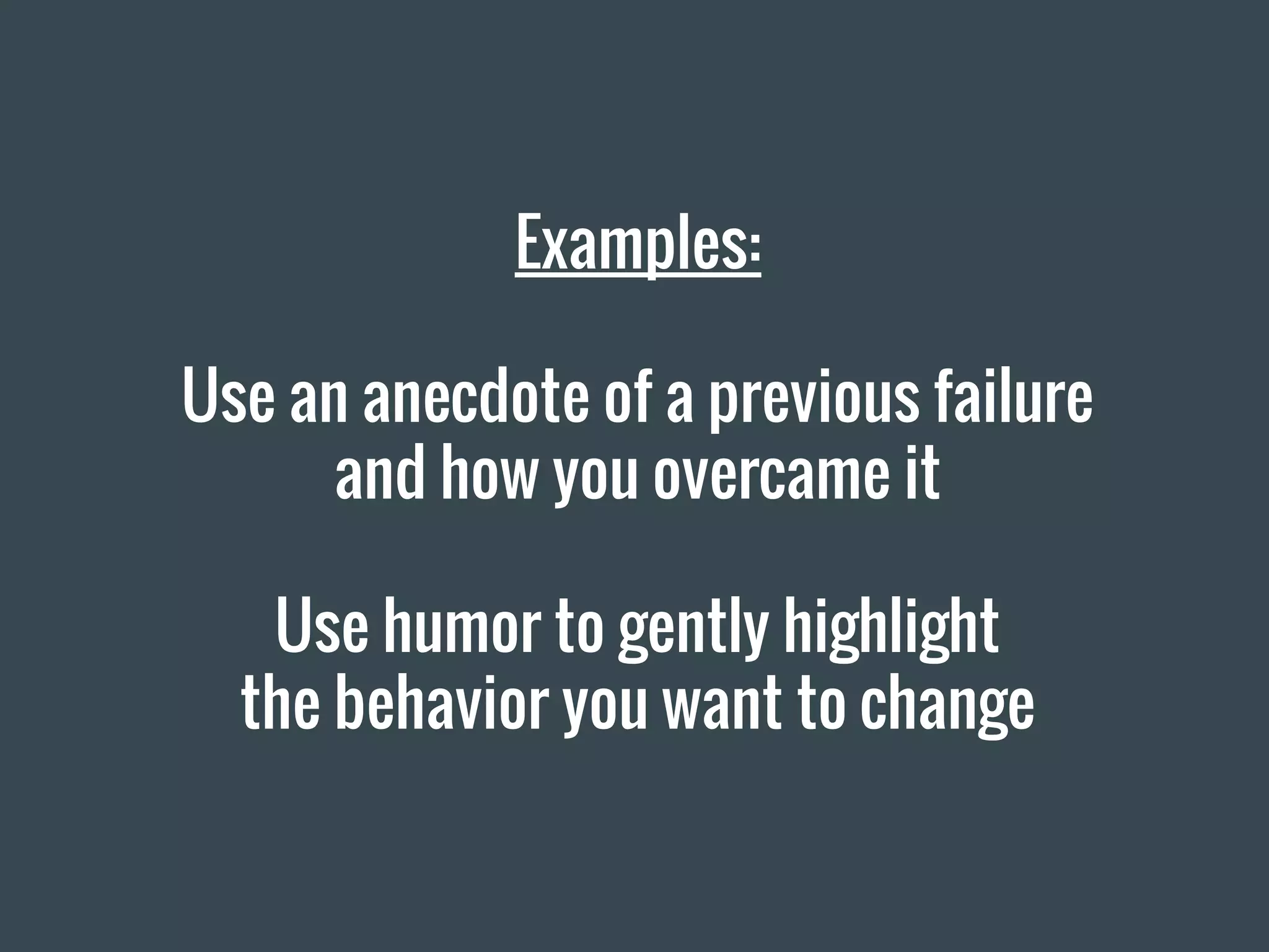 Examples:
Use an anecdote of a previous failure
and how you overcame it
Use humor to gently highlight
the behavior you want to change
 
