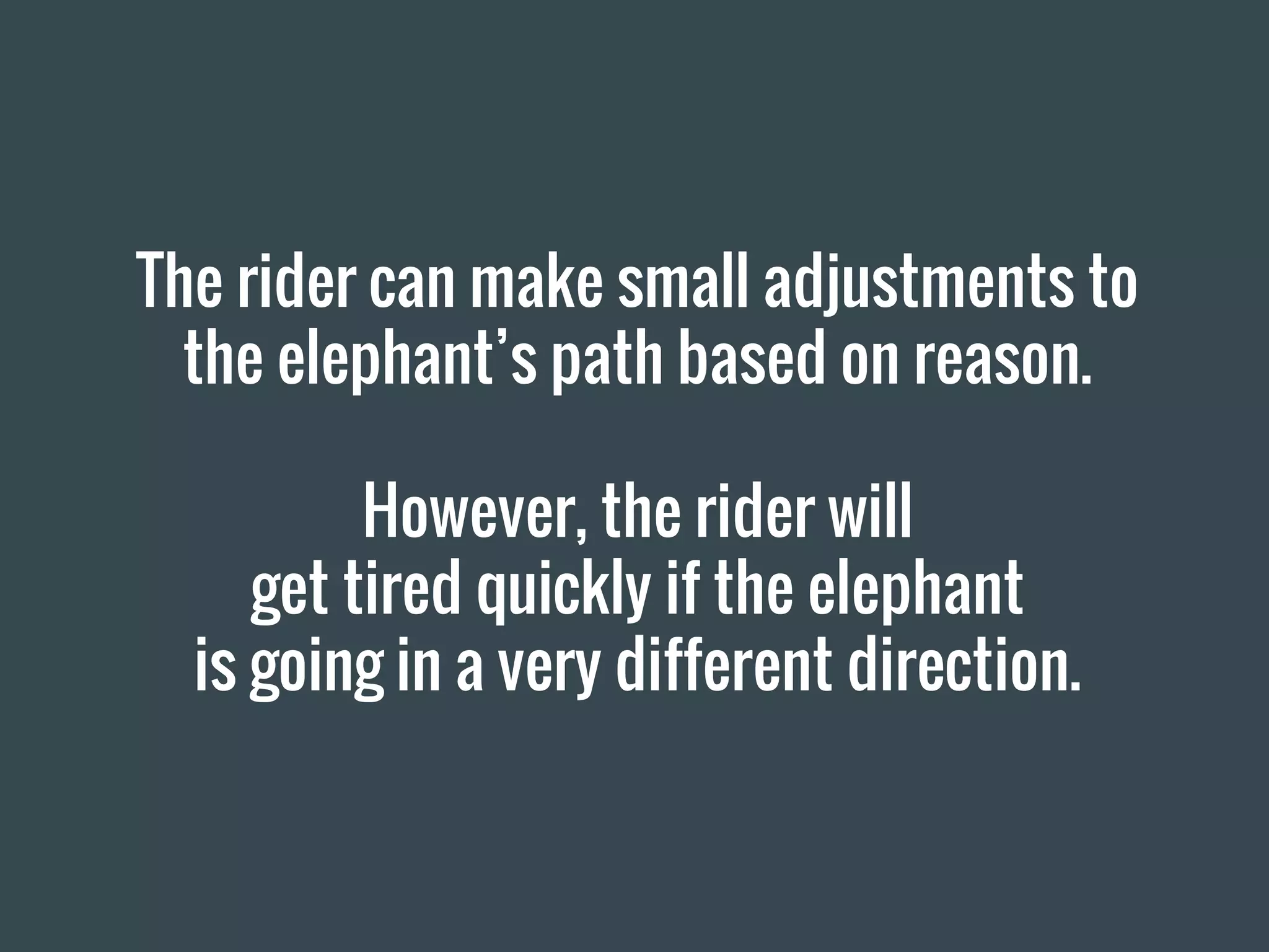 The rider can make small adjustments to
the elephant’s path based on reason.
However, the rider will
get tired quickly if the elephant
is going in a very different direction.
 