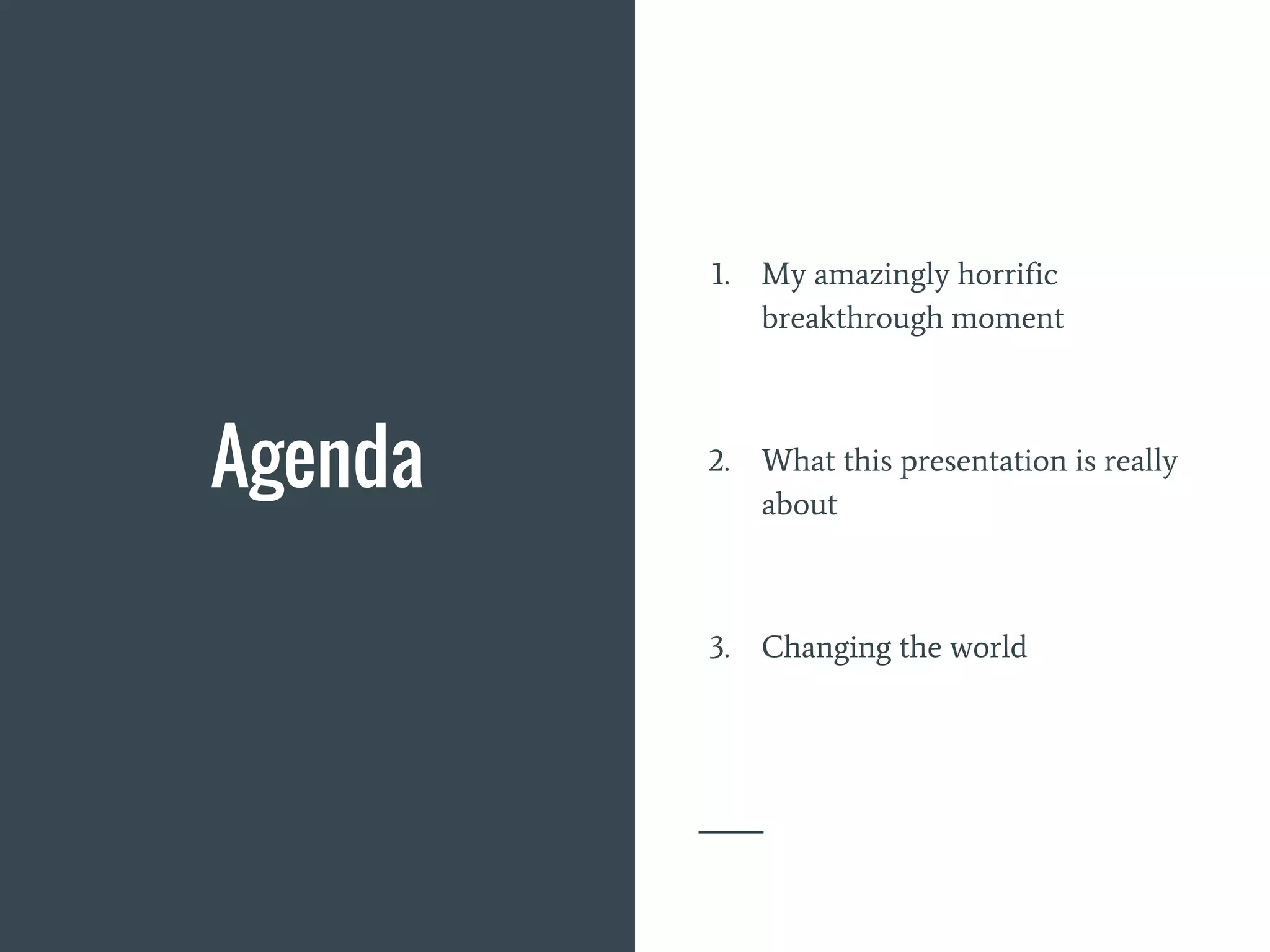 Agenda
1. My amazingly horrific
breakthrough moment
2. What this presentation is really
about
3. Changing the world
 