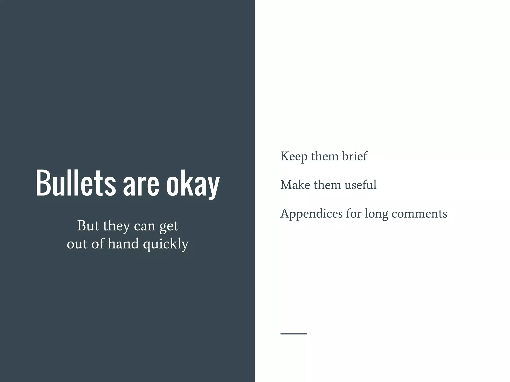 Bullets are okay
But they can get
out of hand quickly
Keep them brief
Make them useful
Appendices for long comments
 