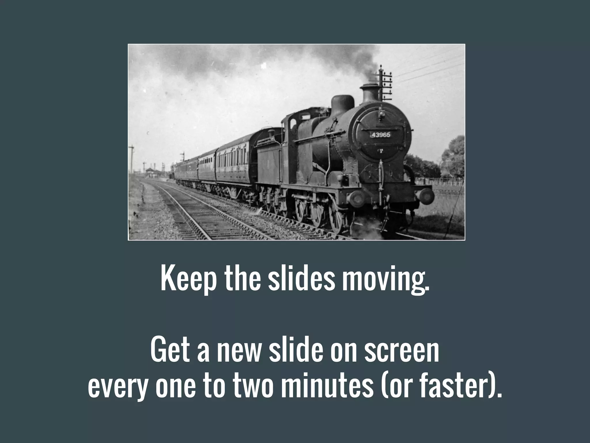 Keep the slides moving.
Get a new slide on screen
every one to two minutes (or faster).
 