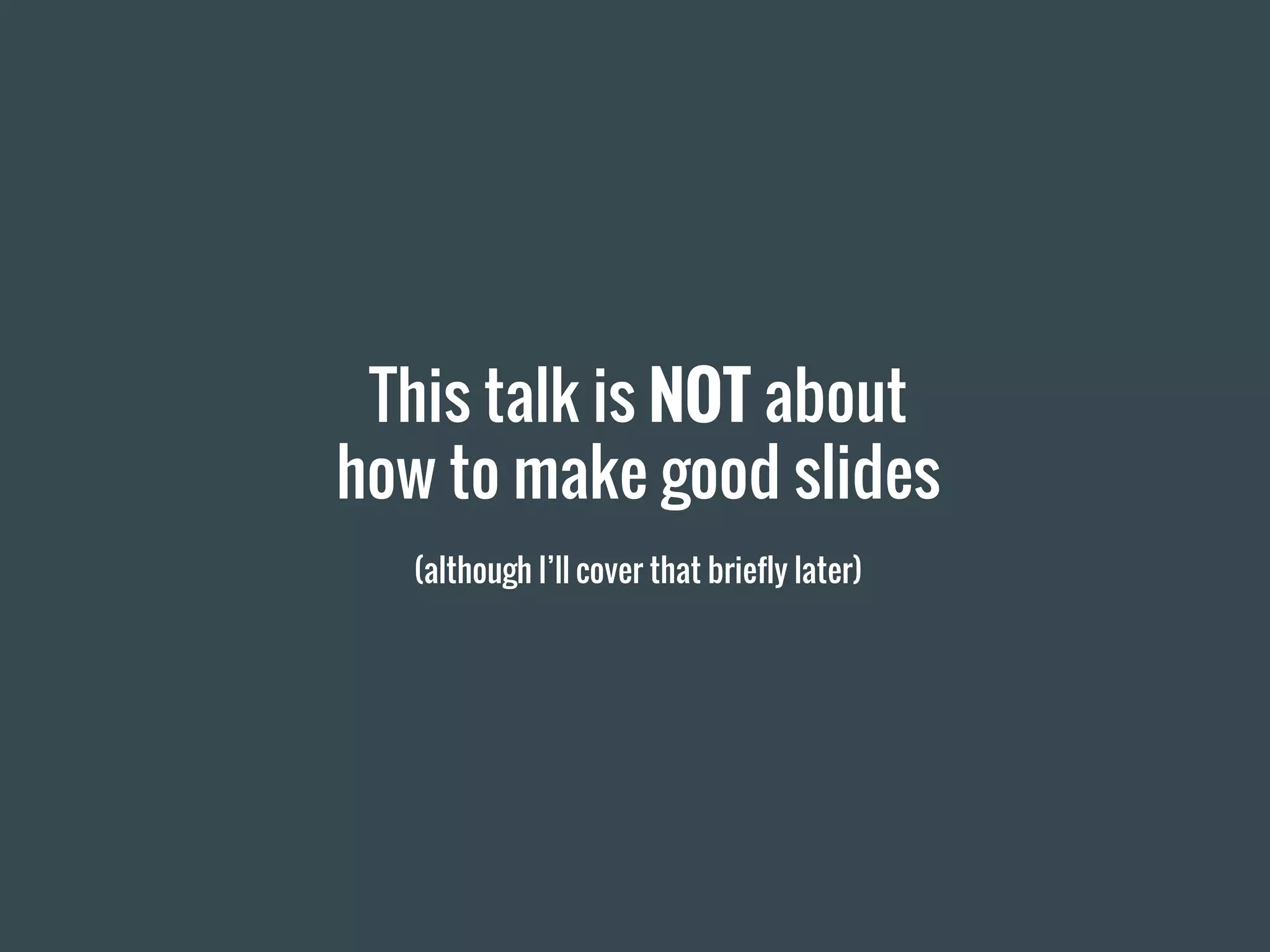 This talk is NOT about
how to make good slides
(although I’ll cover that briefly later)
 