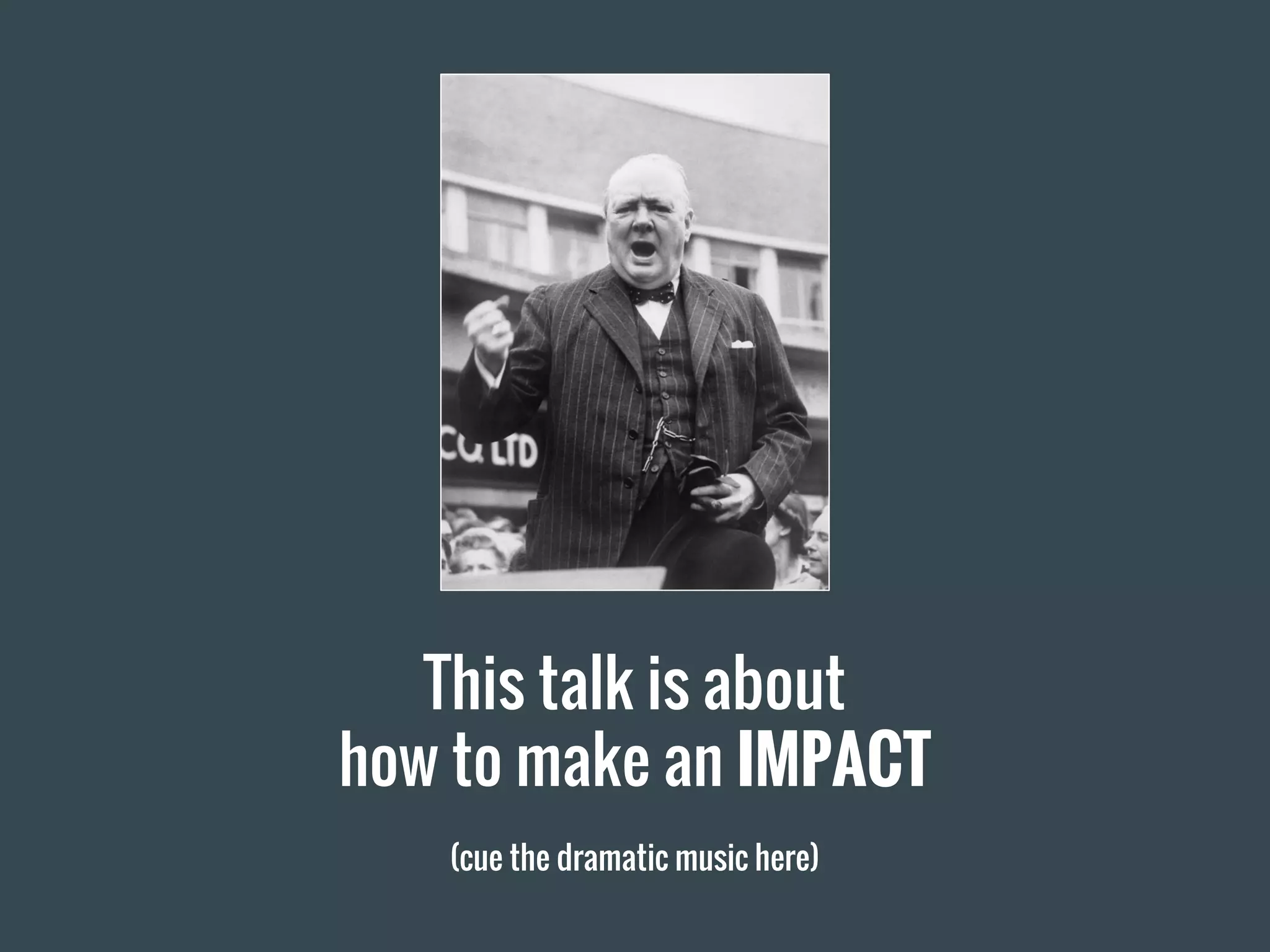 This talk is about
how to make an IMPACT
(cue the dramatic music here)
 