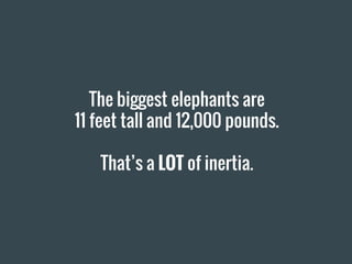 The biggest elephants are
11 feet tall and 12,000 pounds.
That’s a LOT of inertia.
 