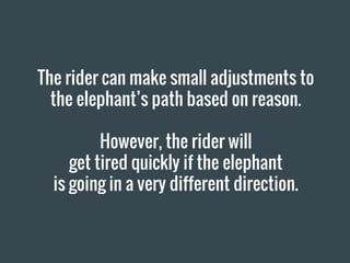 The rider can make small adjustments to
the elephant’s path based on reason.
However, the rider will
get tired quickly if the elephant
is going in a very different direction.
 