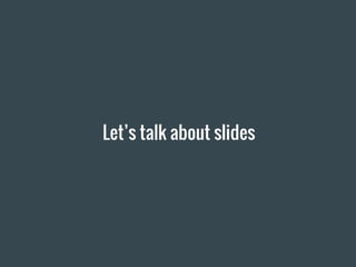 Let’s talk about slides
 