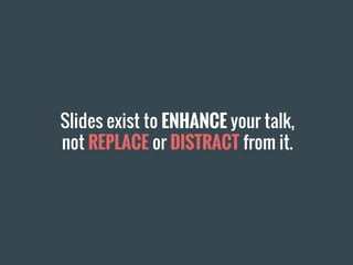 Slides exist to ENHANCE your talk,
not REPLACE or DISTRACT from it.
 