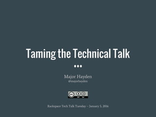 Taming the Technical Talk
Major Hayden
@majorhayden
Rackspace Tech Talk Tuesday -- January 5, 2016
 