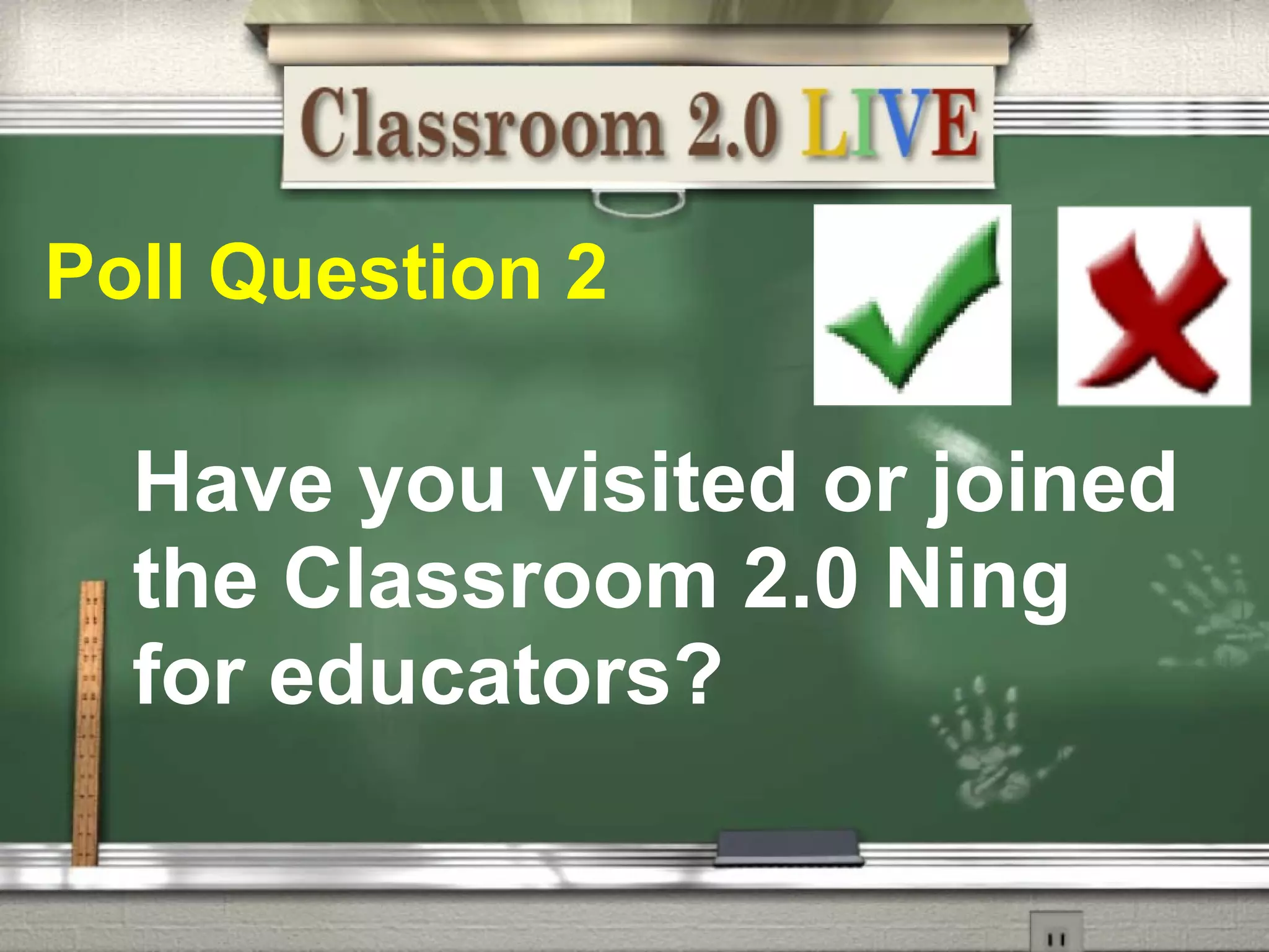Poll Question 2            Have you visited or joined the Classroom 2.0 Ning for educators? 