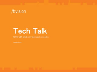 1 
Tech Talk 
Unity 3D. Qué es y con qué se come. 
29/08/2014 
 