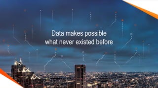 Data makes possible
what never existed before
 