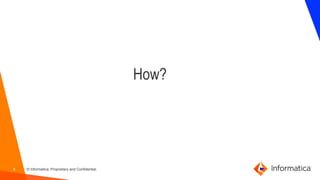 8 © Informatica. Proprietary and Confidential.
How?
 