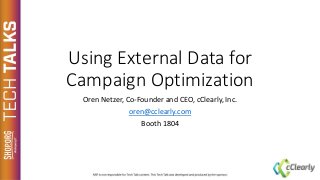 Using External Data for
Campaign Optimization
Oren Netzer, Co-Founder and CEO, cClearly, Inc.
oren@cclearly.com
Booth 1804
 