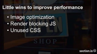 Little wins to improve performance
• Image optimization
• Render blocking JS
• Unused CSS
 