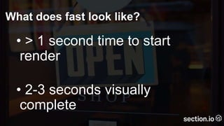 What does fast look like?
• > 1 second time to start
render
• 2-3 seconds visually
complete
 
