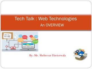 Tech Talk : Web Technologies
An OVERVIEW
By: Mr. Shehrevar Davierwala
http://www.trackdcode.com
https://www.facebook.com/trackdcode
 