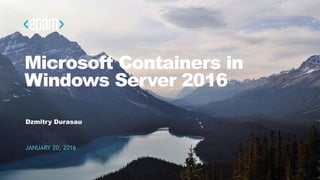 1CONFIDENTIAL
Microsoft Containers in
Windows Server 2016
Dzmitry Durasau
JANUARY 20, 2016
 
