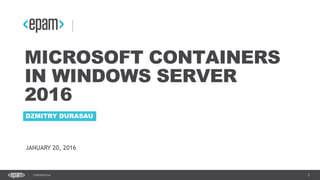 2CONFIDENTIAL
MICROSOFT CONTAINERS
IN WINDOWS SERVER
2016
DZMITRY DURASAU
JANUARY 20, 2016
 
