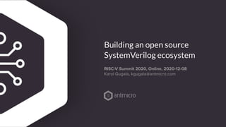 Building an open source
SystemVerilog ecosystem
RISC-V Summit 2020, Online, 2020-12-08
Karol Gugala, kgugala@antmicro.com
 