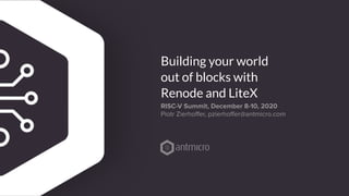 RISC-V Summit, December 8-10, 2020
Piotr Zierhoﬀer, pzierhoﬀer@antmicro.com
Building your world
out of blocks with
Renode and LiteX
 