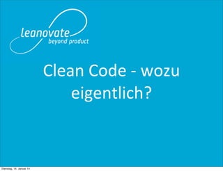 Clean	
  Code	
  -­‐	
  wozu	
  
eigentlich?

Dienstag, 14. Januar 14

 